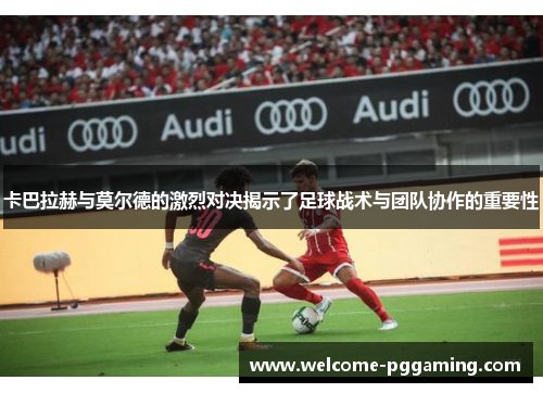 卡巴拉赫与莫尔德的激烈对决揭示了足球战术与团队协作的重要性