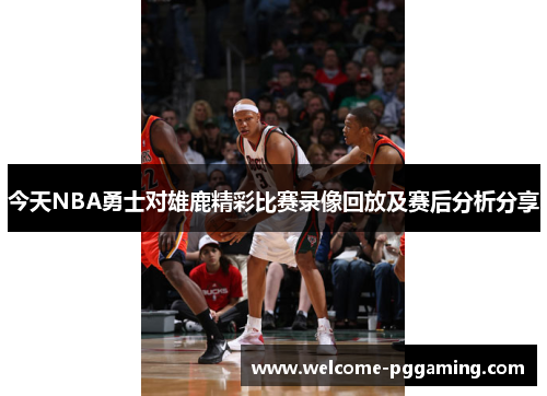 今天NBA勇士对雄鹿精彩比赛录像回放及赛后分析分享