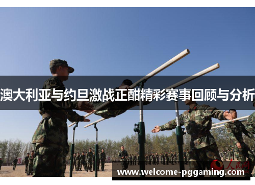澳大利亚与约旦激战正酣精彩赛事回顾与分析